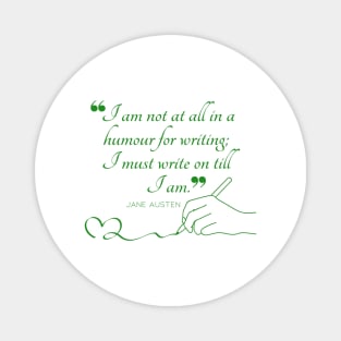 Jane Austen quote in green - I am not at all in a humour for writing; I must write on till I am. Magnet